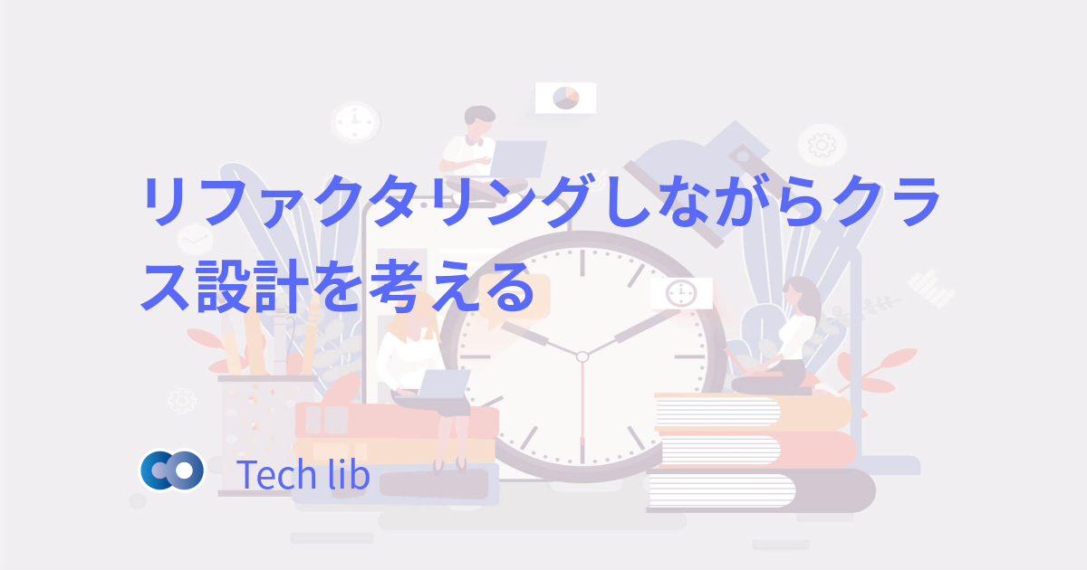 リファクタリングしながらクラス設計を考える わかりやすい動画解説 Tech Lib